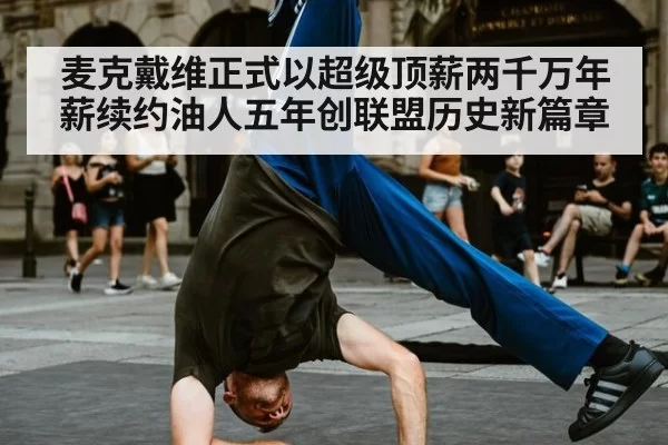 麦克戴维正式以超级顶薪两千万年薪续约油人五年创联盟历史新篇章