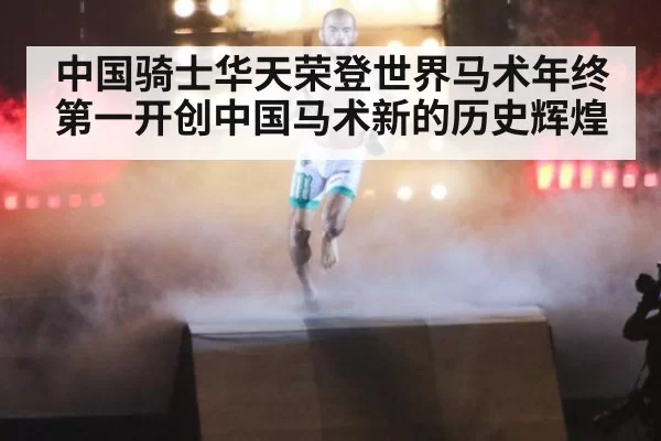 中国骑士华天荣登世界马术年终第一开创中国马术新的历史辉煌