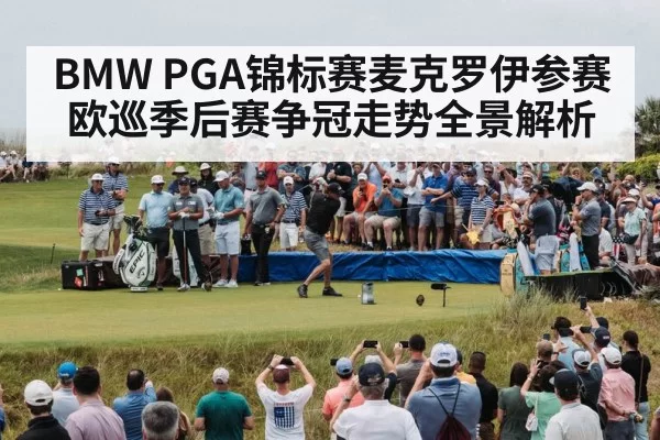 BMW PGA锦标赛麦克罗伊参赛欧巡季后赛争冠走势全景解析